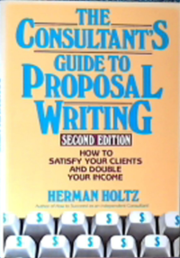 The Consultant's Guide to Proposal Writing : How to Satisfy Your Client and Double Your Income 2nd ed.