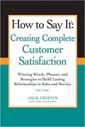 How to Say It : Creating Complete Customer Satisfaction (Winning Words, Phrases, and Strategies to Build Lasting Relationships in Sales and Service)