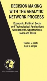 Decision Making with the analytic network Process : Economic, Political, Social and Technological Application with Benefits, Opportunities, Cost and Risk