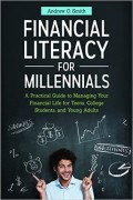 Financial Literacy for Millennials : A practical guide to managing your financial life for teens, college students, and young adults