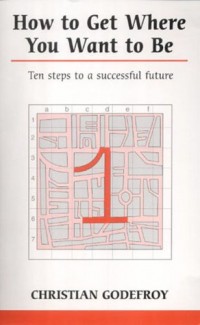 How to Get Where You Want to be : Ten Steps to a Successful Future