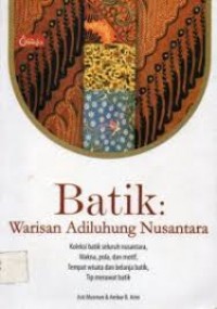 Batik : Warisan Adiluhung Nusantara : Koleksi batik seluruh Nusantara, Makna, Pola dan motif, tempat Wisata dan belanja Batik, Tip merawat Batik