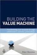 Building the Value Machine : Transforming your Business Through Collaborative Customer Partnerships