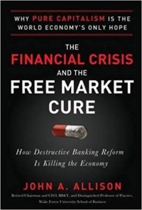 The Financial Crisis and the Free Market Cure : Why Pure Capitalism is the World Economy's Only Hope