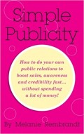 Simple Publicity : How to Do Your Own Public Relations to Boost Sales Awareness and Credibility Fast... Without Spending A Lot of Money