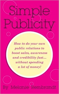 Simple Publicity : How to Do Your Own Public Relations to Boost Sales Awareness and Credibility Fast... Without Spending A Lot of Money