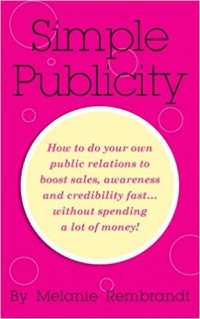 Simple Publicity : How to Do Your Own Public Relations to Boost Sales Awareness and Credibility Fast... Without Spending A Lot of Money