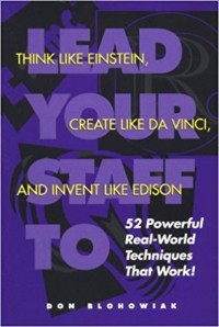 Lead Your Staff to Think Like Einstein, Create Like Da Vinci, and Invent like Edison : 52 Powerful Real-World Techniques that Work