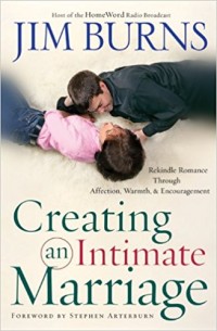 Creating an Intimate Marriage : Rekindle Romance Through Affection, Warmth, and Encouragement