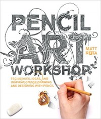 Pencil Art Workshop : Techniques, Ideas, and Inspiration for Drawing and Designing with Pencil