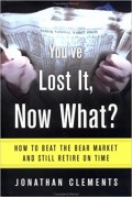 You've Lost it, Now What? : How to Beat The Bear Market and Still Retire on Time