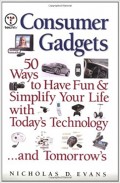 Consumer Gadgets : 50 Ways to Have Fun and Simplify Your Life with Today's Technology and Tomorrow's