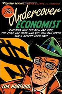 The Undercover Economist : Exposing Why the Rice are Rich, the Poor-and Why You Can Never Buy a Decent Used Car