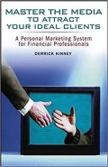 Master The Media To Attract Your Ideal Clients : A Personal Marketing System for Financial Professionals