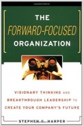 The Forward-Focused Organization : Visionary Thinking and Breakthrough Leadership to Create Your Company's Future