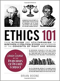 Ethics 101 : : From Altruism and Utilitarianism to Bioethics and Political Ethics, an Exploration of the Concepts of Right and Wrong