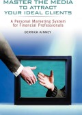 Master The Media To Attract Your Ideal Clients : A Personal Marketing System for Financial Professionals