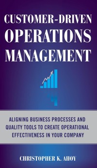 Customer- Driven Operation Management : Aligning Business Processes and quality Tools to create operational Effectiveness in your Company