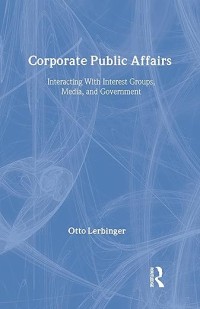 Corporate Public Affairs : interacting with interest groups, media and government