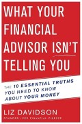 What Your Financial Advisor isn't Telling You : The 10 Essential Truths You Need to Know About Your Money
