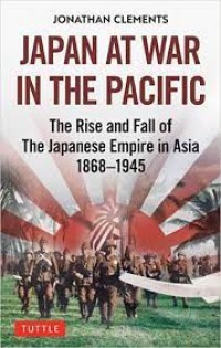 Japan at War in the Pacific: The Rise and Fall of the Japanese Empire in Asia 1868 - 1945