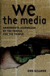 We the Media: Grassroots Journalism By The People, For The People