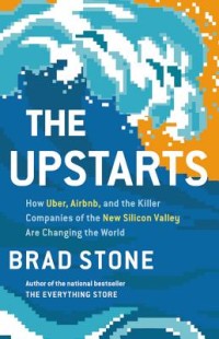The Upstarts : How Uber, Airbnb, and the Killer Companies of the New Silicon Valley Are Changing the World