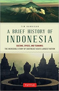 A Brief History of Indonesia : Sultans, Spices, and Tsunamis : The Incredible Story of Southeast Asia's Largest Nation