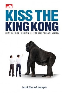 Kiss The Kingkong: Kiat Menaklukkan Klien Korporasi (B2B)