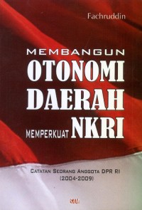 Membangun Otonomi Daerah Memperkuat NKRI : Catatan Seorang Anggota DPR RI (2004-2009)