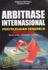 Arbitrase Internasional : Penyelesaian Sengketa Investasi Asing melalui ICSID, UNCITRAL, dan SIAC