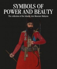 Symbols of Power And Beauty : The Collection of the Islamic Arts Museum Malaysia