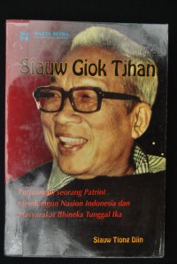 Siauw Giok Tjhan : Riwayat Perjuangan Seorang Patriot Membangun Nasion Indonesia dan Masyarakat Bhineka Tunggal Ika