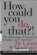 How Could you do That?! : The Abdication of Character Courage, and Conscience