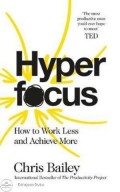 Hyper Focus : How to Work Less and Achieve More