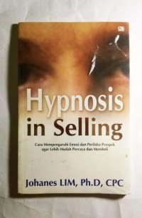 Hypnosis in Selling : Cara Mempengaruhi Emosi dan Perilaku Prospek agar Lebih Mudah Percaya dan Membeli
