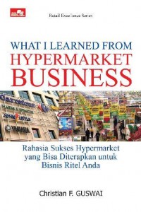 What I Learned From Hypermarket Business : Rahasia Sukses Hypermarket yang bisa diterapkan untuk Bisnis Ritel Anda