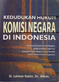 Kedudukan Hukum Komisi Negara di Indonesia : Eksistensi Komisi-Komisi Negara (State Auxiliary Agency) Sebagai Organ Negara Yang Mandiri Dalam Sistem Ketatanegaraan