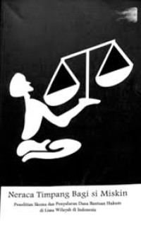 Neraca Timpang Bagi Si Miskin : Penilitan Skema dan Penyaluran Dana Bantuan Hukum di Lima Wilayah di Indonesia