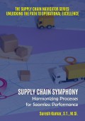 The supply chain navigator series : unlocking the path to operational excellence (Supply chain symphony : harmonizing processes for seamless performance)