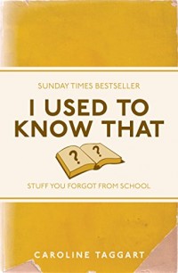 Sunday Times Bestseller : I Used to Know That Stuff You Forgot From School
