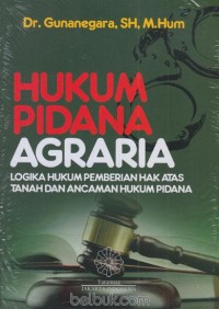 Hukum Pidana Agraria : Logika Hukum Pemberian Hak Atas Tanah dan Ancaman Hukum Pidana