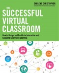 The Successful Virtual Classroom : How to Design and Facilitate Interactive and Engaging Live Online Learning