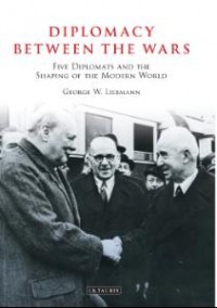 Diplomacy Between the Wars : Five Diplomats and the Shaping of The Modern World