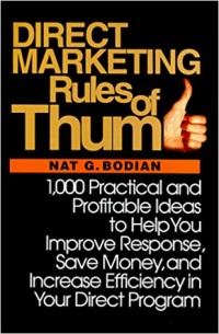 Direct Marketing Rules of Thumb : 1000 Practical and Profitable Ideas to Help You Improve Response, Save Money and Increase Efficiency in Your Direct Program