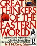 Great Thinkers of The Eastern World : The Major Thinkers and the Philosophical and Religious Classics of China, India, Japan, Korea, and the World of Islam