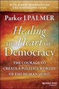 Healing the Heart of Democracy : The Courage to Create a Politics Worthy of the Human Spirit