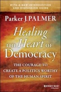 Healing the Heart of Democracy : The Courage to Create a Politics Worthy of the Human Spirit