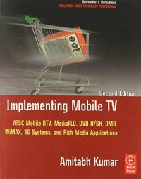 Implementing Mobile TV : ATSC-M/H, DVB-H/SH, DMB, Media Flo, Wimax, 3G systems and rich media applications : 2 2nd ed.