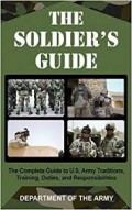 The Soldier's Guide : The complete Guide to U.S. Army Traditions, Training, Duties, and Responsibility